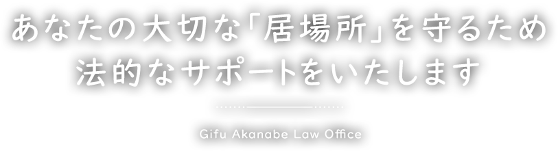 あなたの大切な『居場所』を守るため法的なサポートをいたします